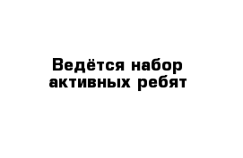 Ведётся набор активных ребят